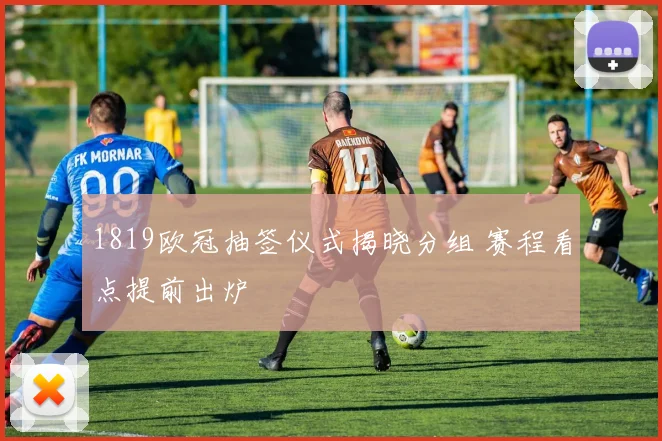 1819欧冠抽签仪式揭晓分组 赛程看点提前出炉