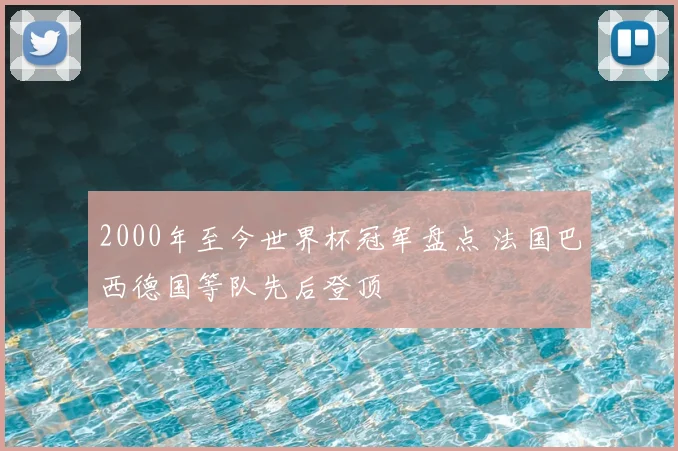2000年至今世界杯冠军盘点 法国巴西德国等队先后登顶