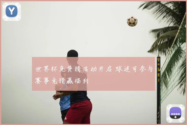 世界杯免费猜活动开启 球迷可参与赛事竞猜赢福利