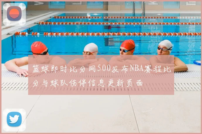 篮球即时比分网500发布NBA赛程比分与球队伤停信息更新页面