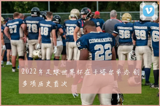 2022年足球世界杯在卡塔尔举办 创多项历史首次