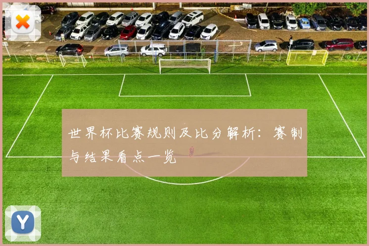 世界杯比赛规则及比分解析：赛制与结果看点一览
