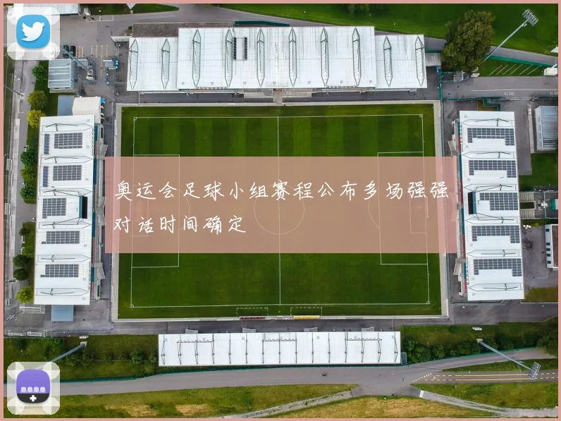 奥运会足球小组赛程公布多场强强对话时间确定