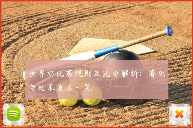 世界杯比赛规则及比分解析：赛制与结果看点一览