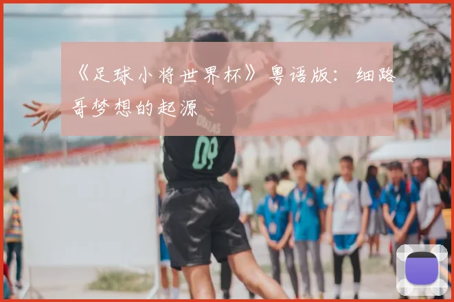 《足球小将世界杯》粤语版:细路哥梦想的起源