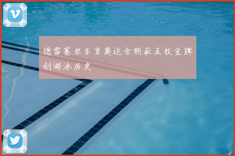 德雷塞尔东京奥运会斩获五枚金牌创游泳历史