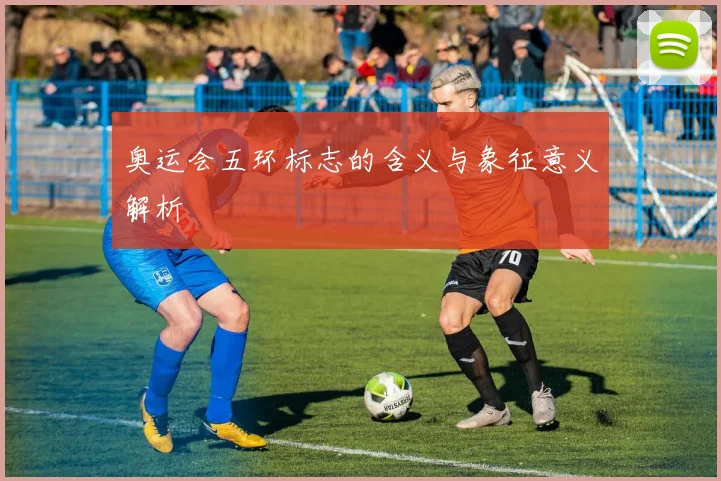 奥运会五环标志的含义与象征意义解析