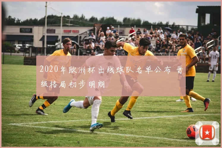 2020年欧洲杯出线球队名单公布 晋级格局初步明朗
