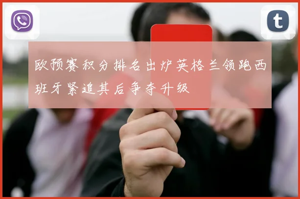 欧预赛积分排名出炉英格兰领跑西班牙紧追其后争夺升级