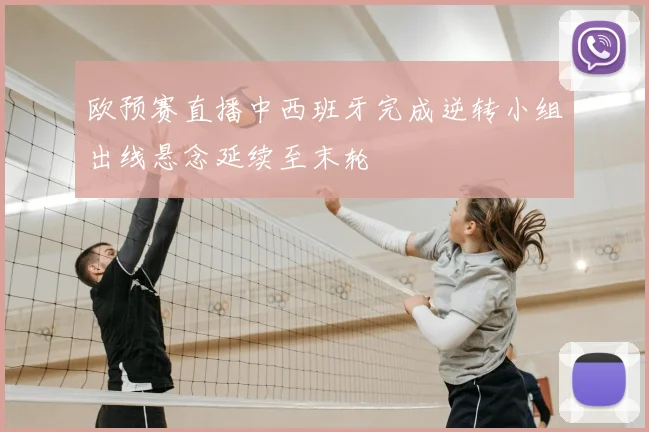欧预赛直播中西班牙完成逆转小组出线悬念延续至末轮