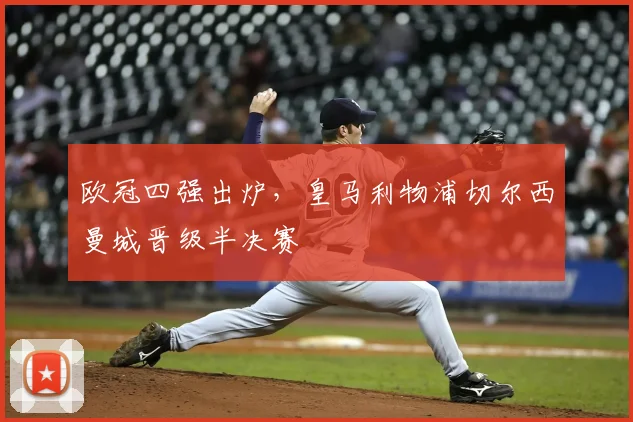 欧冠四强出炉,皇马利物浦切尔西曼城晋级半决赛