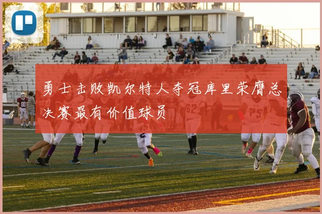 勇士击败凯尔特人夺冠库里荣膺总决赛最有价值球员