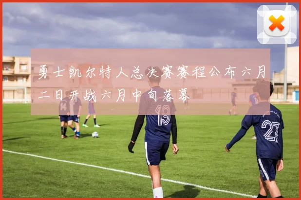 勇士凯尔特人总决赛赛程公布六月二日开战六月中旬落幕