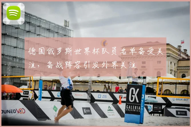 德国俄罗斯世界杯队员名单备受关注，备战阵容引发外界关注