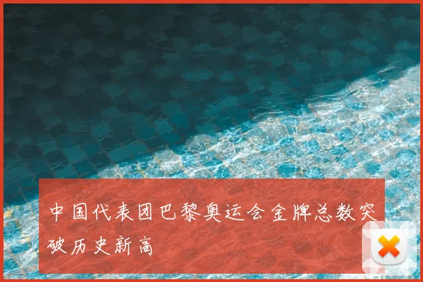 中国代表团巴黎奥运会金牌总数突破历史新高