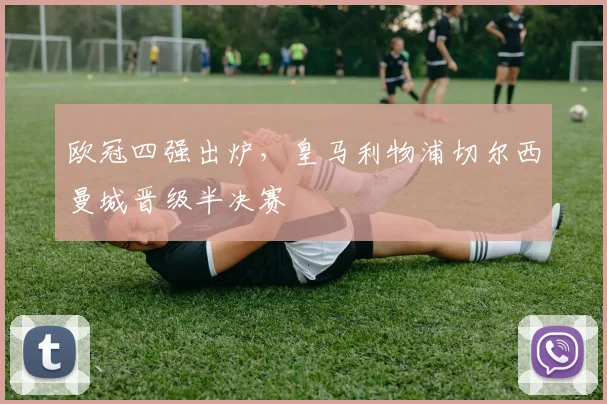 欧冠四强出炉，皇马利物浦切尔西曼城晋级半决赛