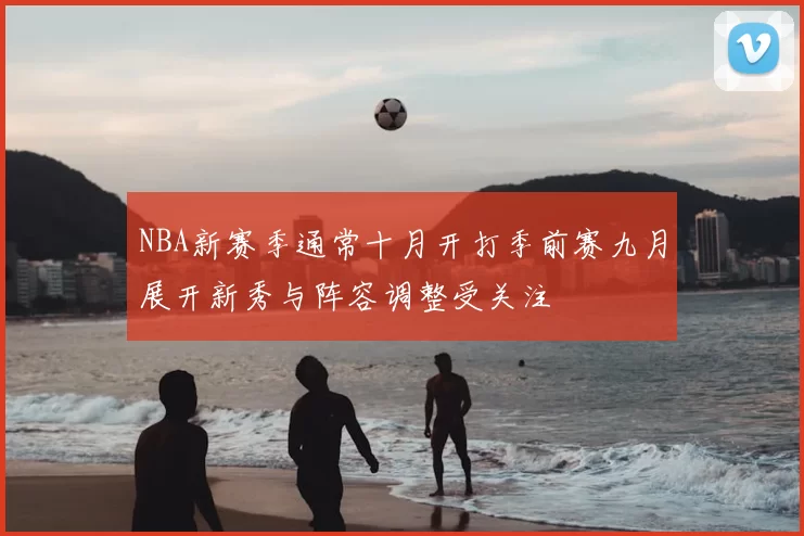 NBA新赛季通常十月开打季前赛九月展开新秀与阵容调整受关注