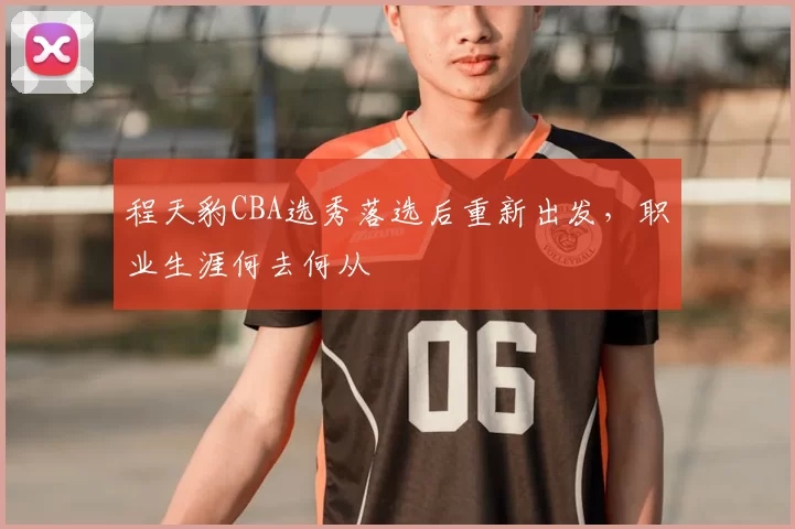 程天豹CBA选秀落选后重新出发,职业生涯何去何从