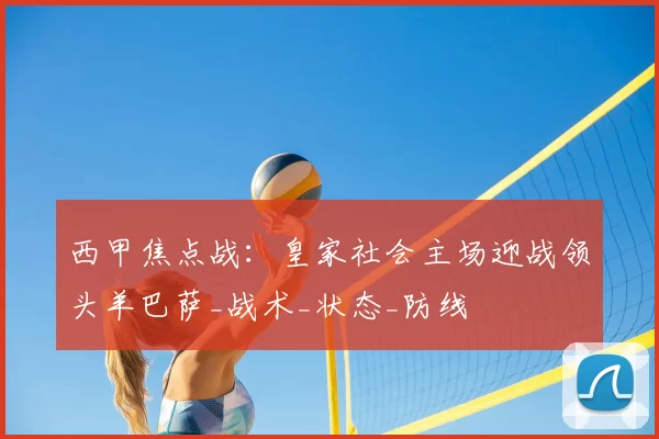 西甲焦点战:皇家社会主场迎战领头羊巴萨_战术_状态_防线