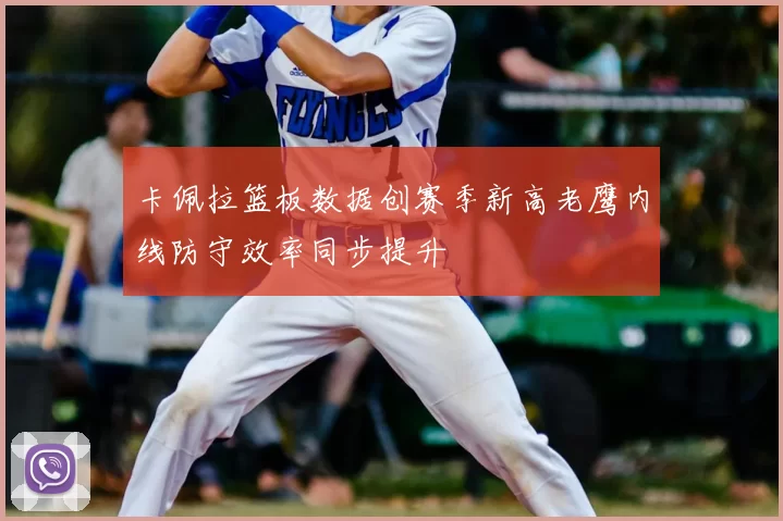 卡佩拉篮板数据创赛季新高老鹰内线防守效率同步提升