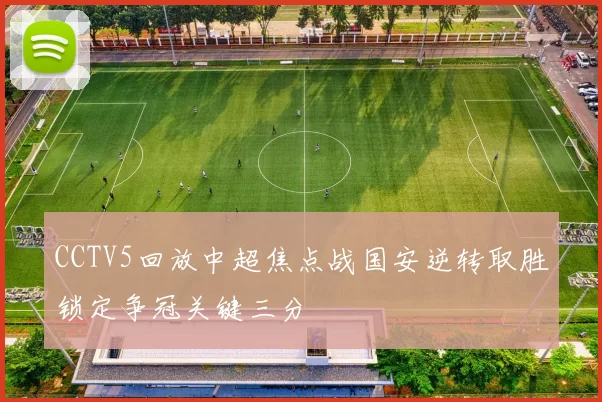 CCTV5回放中超焦点战国安逆转取胜锁定争冠关键三分