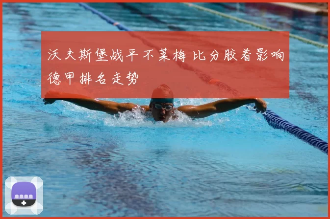 沃夫斯堡战平不莱梅 比分胶着影响德甲排名走势