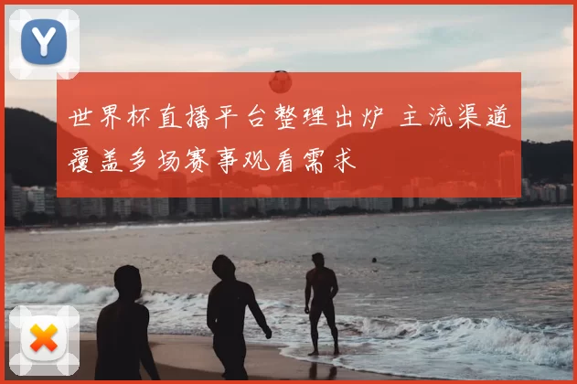 世界杯直播平台整理出炉 主流渠道覆盖多场赛事观看需求