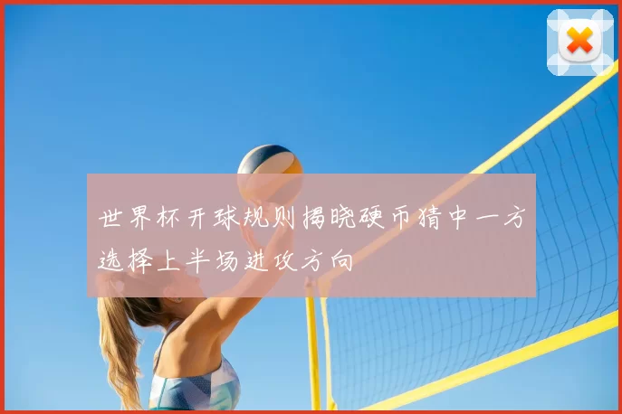 世界杯开球规则揭晓硬币猜中一方选择上半场进攻方向