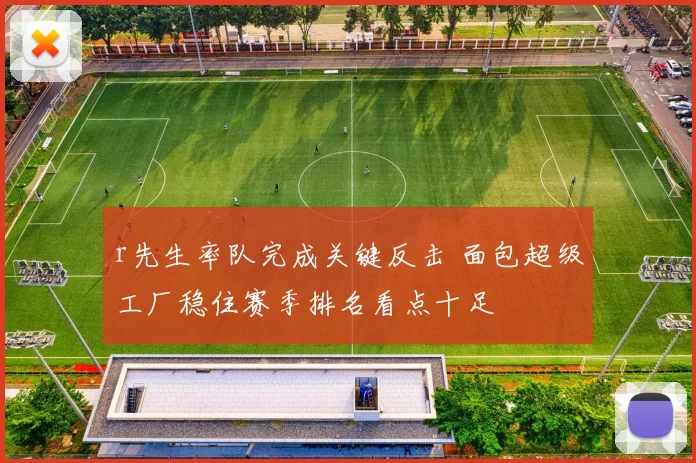 r先生率队完成关键反击 面包超级工厂稳住赛季排名看点十足