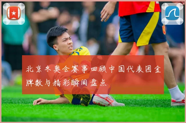 北京冬奥会赛事回顾中国代表团金牌数与精彩瞬间盘点