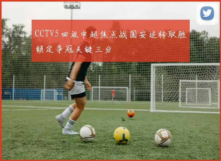 CCTV5回放中超焦点战国安逆转取胜锁定争冠关键三分