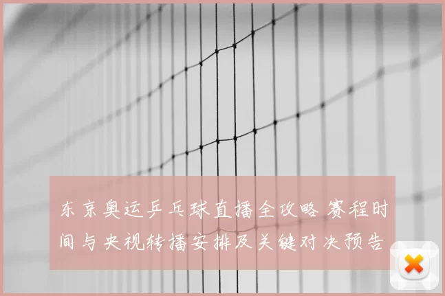 东京奥运乒乓球直播全攻略 赛程时间与央视转播安排及关键对决预告