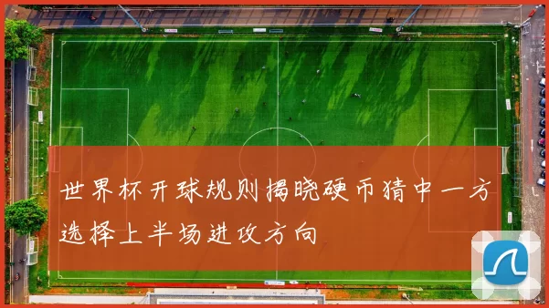 世界杯开球规则揭晓硬币猜中一方选择上半场进攻方向
