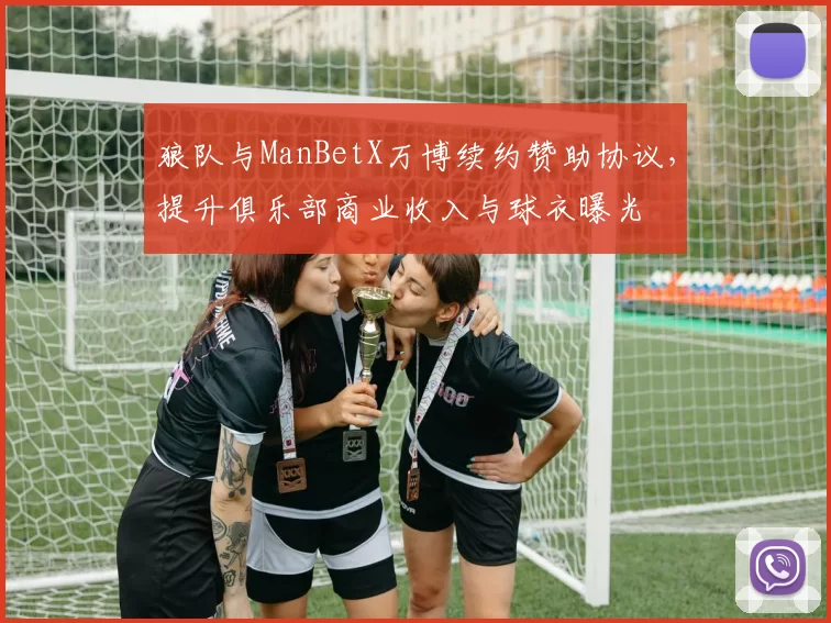 狼队与ManBetX万博续约赞助协议，提升俱乐部商业收入与球衣曝光