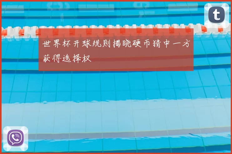 世界杯开球规则揭晓硬币猜中一方获得选择权