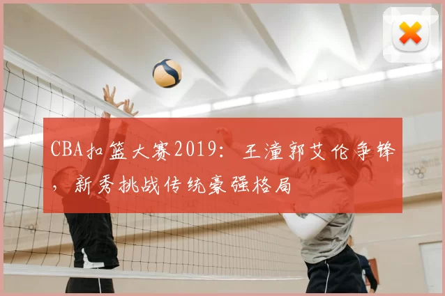 CBA扣篮大赛2019：王潼郭艾伦争锋，新秀挑战传统豪强格局