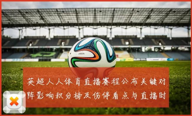 英超人人体育直播赛程公布关键对阵影响积分榜及伤停看点与直播时间