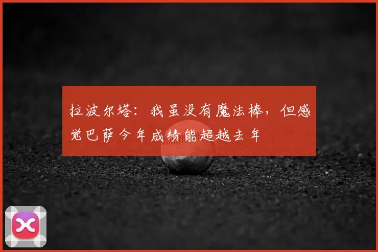 拉波尔塔:我虽没有魔法棒,但感觉巴萨今年成绩能超越去年