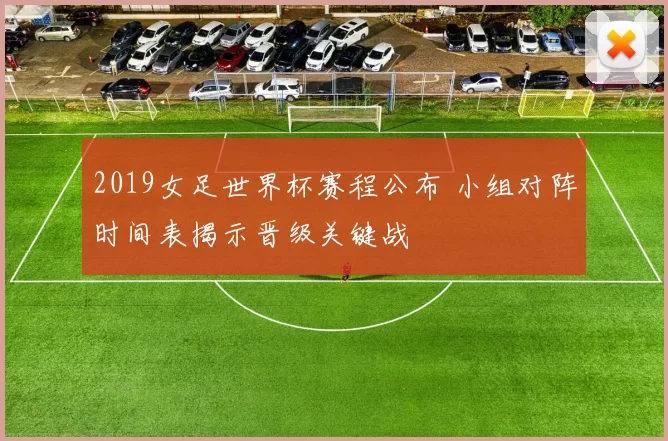 2019女足世界杯赛程公布 小组对阵时间表揭示晋级关键战