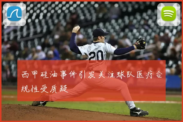 西甲硅油事件引发关注球队医疗合规性受质疑