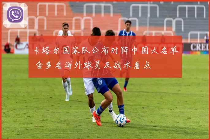 卡塔尔国家队公布对阵中国大名单 含多名海外球员及战术看点