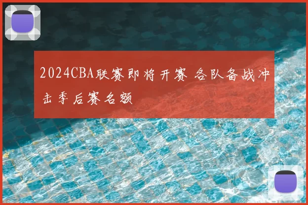 2024CBA联赛即将开赛 各队备战冲击季后赛名额