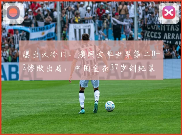 爆出大冷门，澳网女单世界第二0-2惨败出局，中国金花37岁创纪录