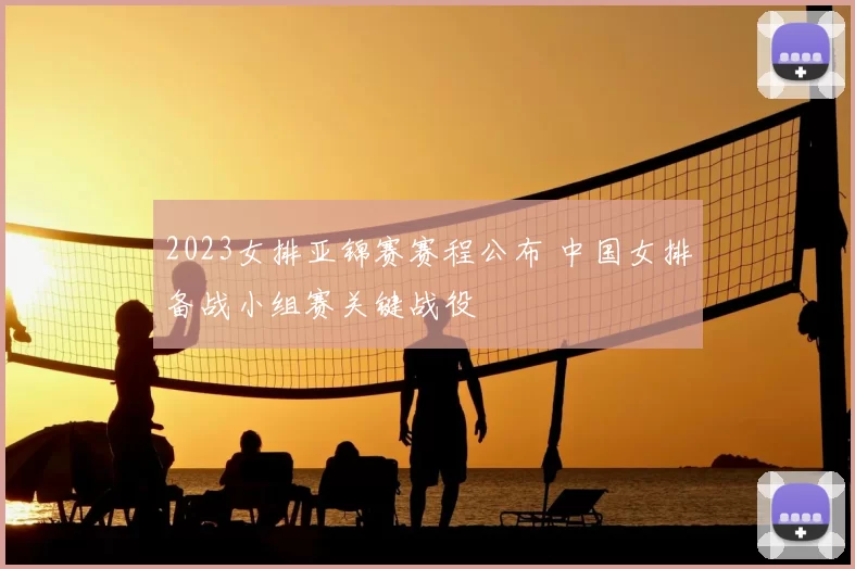 2023女排亚锦赛赛程公布 中国女排备战小组赛关键战役