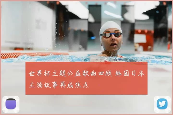 世界杯主题公益歌曲回顾 韩国日本主场故事再成焦点