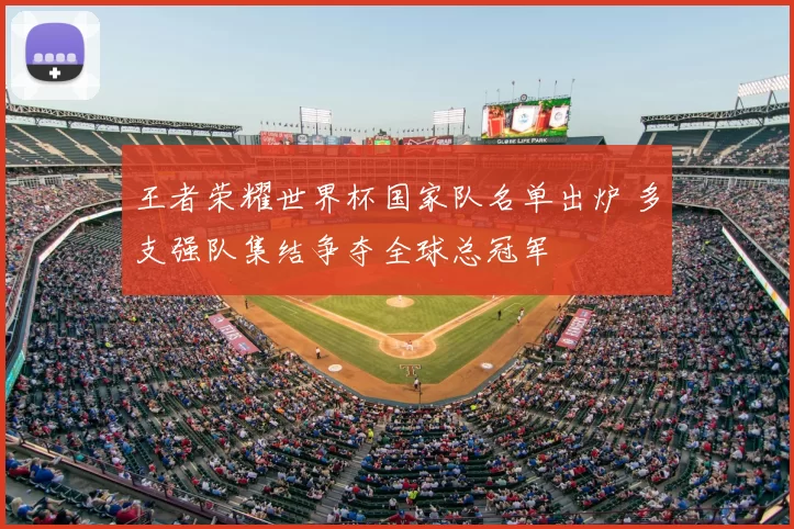 王者荣耀世界杯国家队名单出炉 多支强队集结争夺全球总冠军