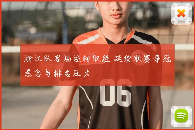浙江队客场逆转取胜 延续联赛争冠悬念与排名压力