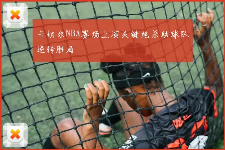 卡切尔NBA赛场上演关键绝杀助球队逆转胜局