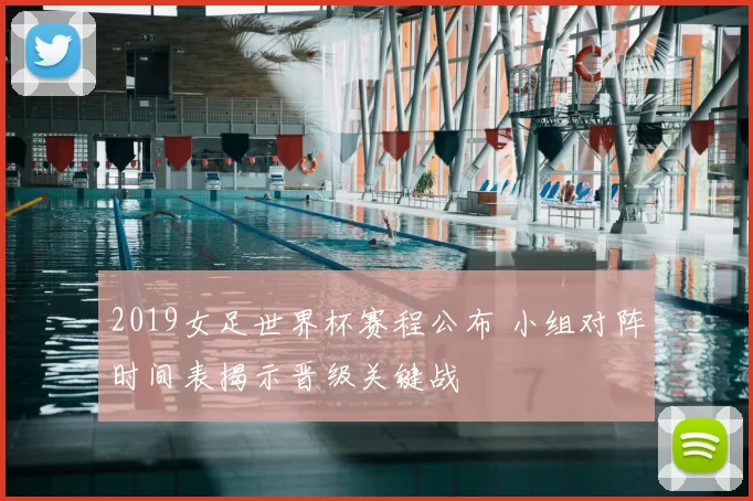 2019女足世界杯赛程公布 小组对阵时间表揭示晋级关键战