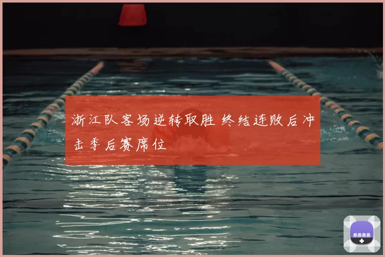 浙江队客场逆转取胜 终结连败后冲击季后赛席位